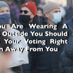 If You Are Wearing A Mask Outside You Should Have Your Voting Right Taken Away From You